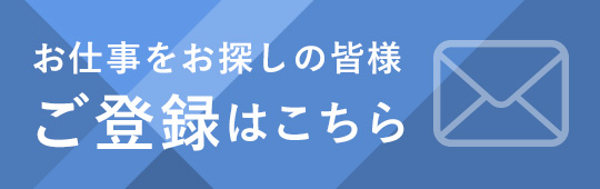 お仕事をお探しの皆様 ご登録はこちら